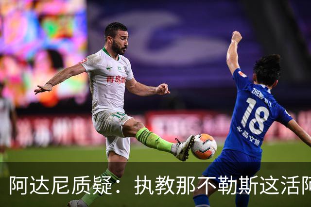 阿达尼质疑：执教那不勒斯这活阿莱格里能干吗？