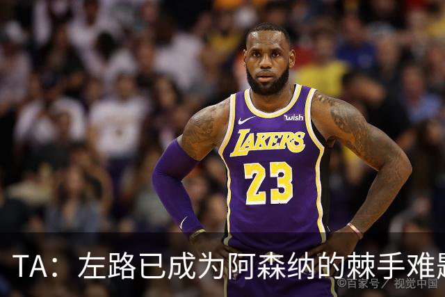 TA：左路已成为阿森纳的棘手难题，马杜埃凯可以作为奇兵使用